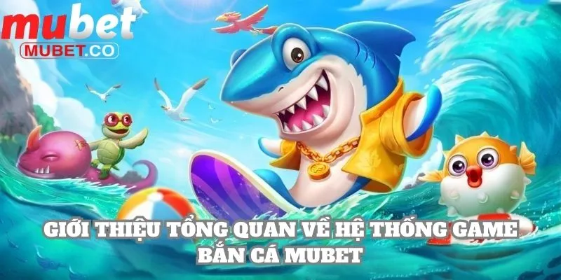 Mubet 28 Giới thiệu tổng quan về hệ thống game bắn cá Mubet